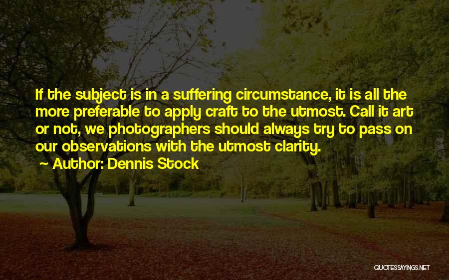 Dennis Stock Quotes: If The Subject Is In A Suffering Circumstance, It Is All The More Preferable To Apply Craft To The Utmost.