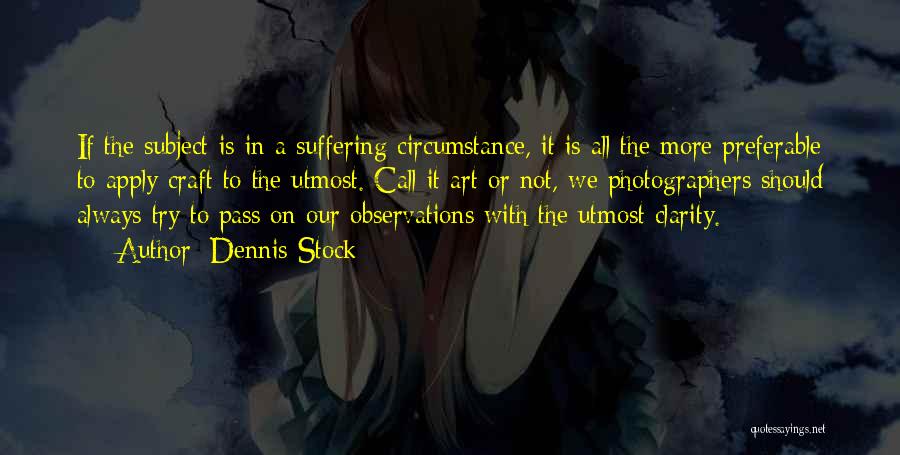 Dennis Stock Quotes: If The Subject Is In A Suffering Circumstance, It Is All The More Preferable To Apply Craft To The Utmost.