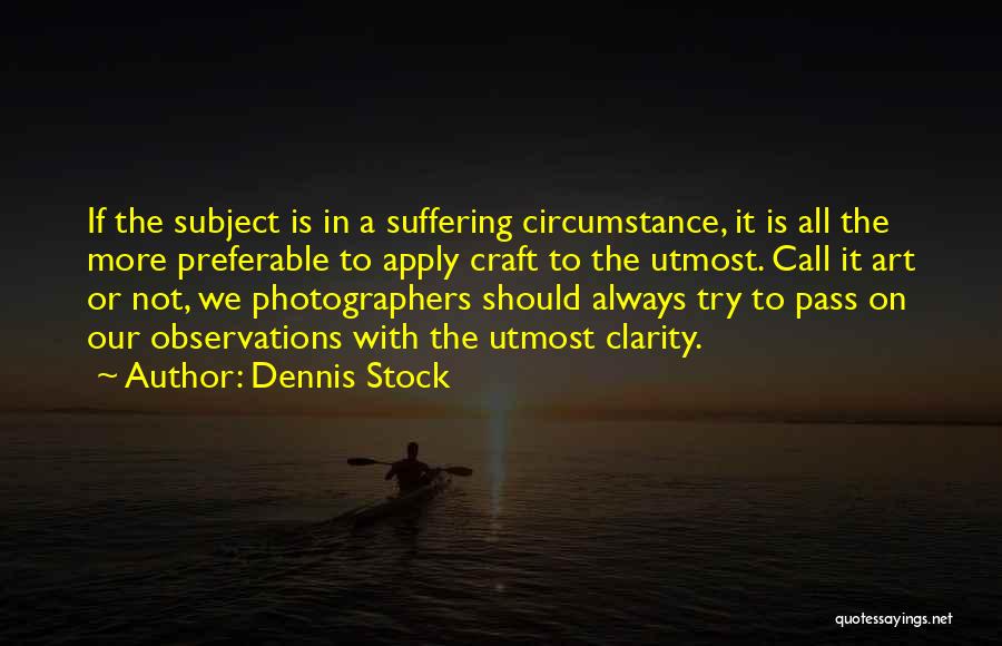 Dennis Stock Quotes: If The Subject Is In A Suffering Circumstance, It Is All The More Preferable To Apply Craft To The Utmost.