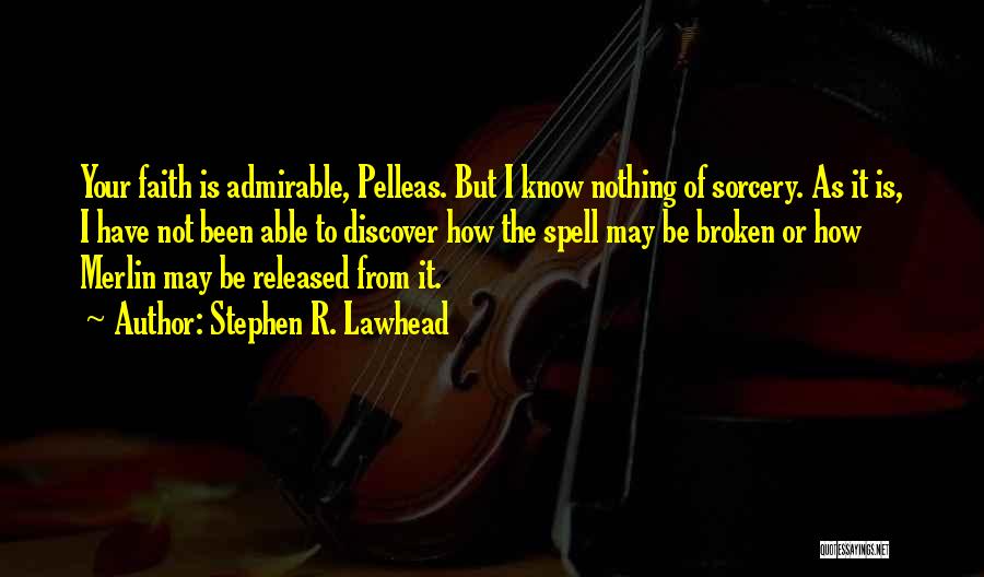 Stephen R. Lawhead Quotes: Your Faith Is Admirable, Pelleas. But I Know Nothing Of Sorcery. As It Is, I Have Not Been Able To