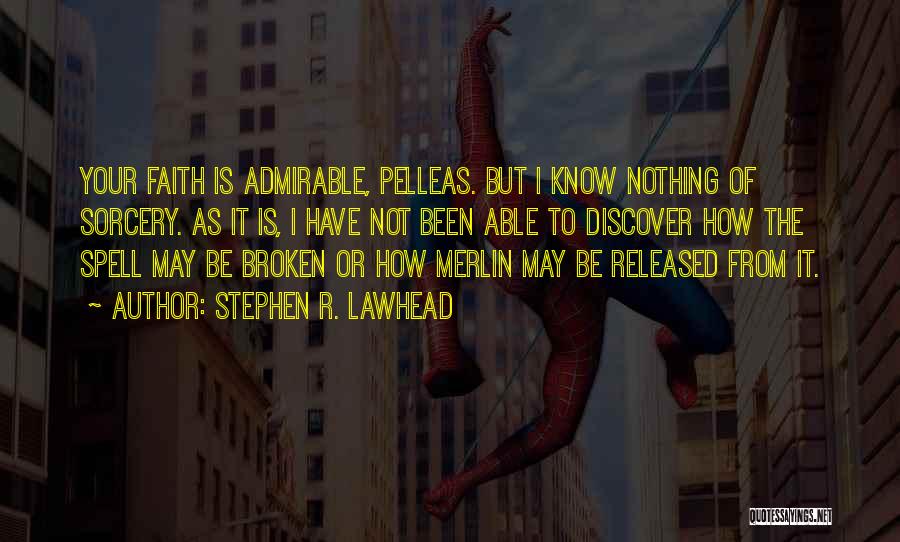 Stephen R. Lawhead Quotes: Your Faith Is Admirable, Pelleas. But I Know Nothing Of Sorcery. As It Is, I Have Not Been Able To