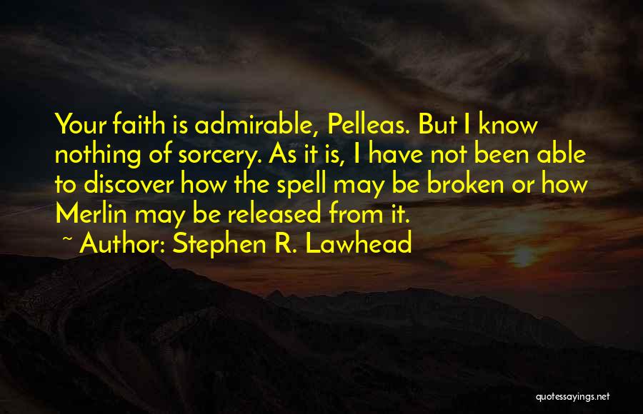 Stephen R. Lawhead Quotes: Your Faith Is Admirable, Pelleas. But I Know Nothing Of Sorcery. As It Is, I Have Not Been Able To