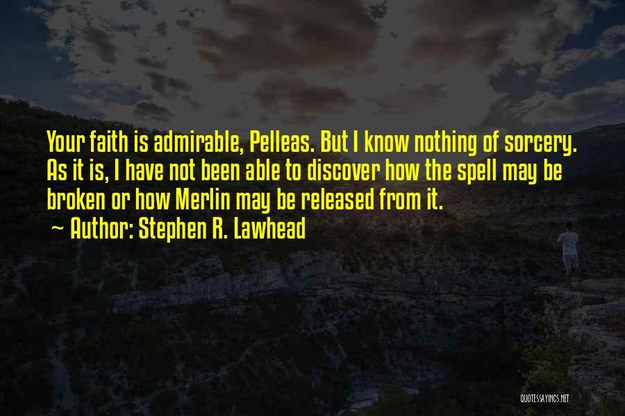 Stephen R. Lawhead Quotes: Your Faith Is Admirable, Pelleas. But I Know Nothing Of Sorcery. As It Is, I Have Not Been Able To