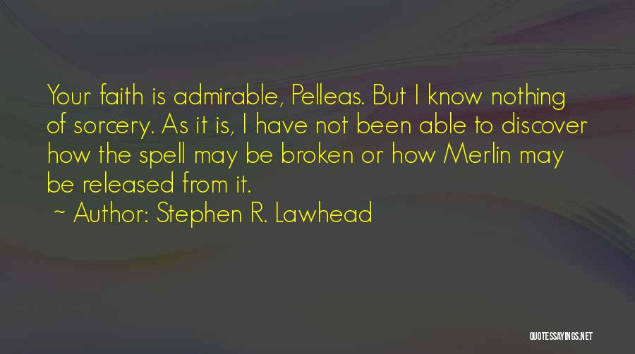 Stephen R. Lawhead Quotes: Your Faith Is Admirable, Pelleas. But I Know Nothing Of Sorcery. As It Is, I Have Not Been Able To