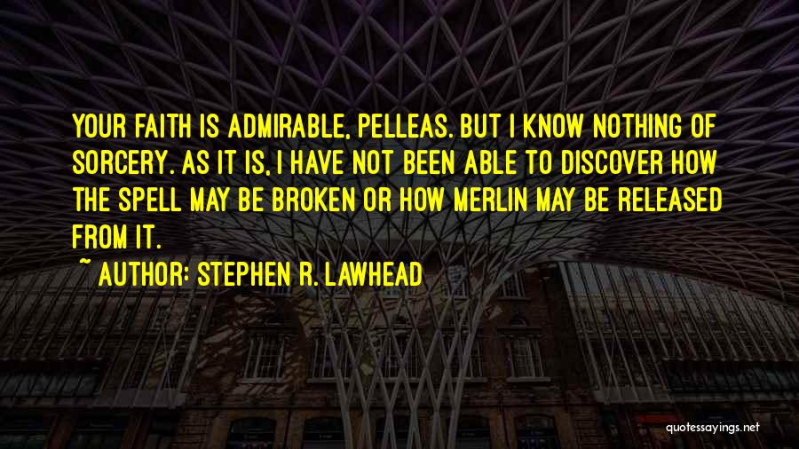 Stephen R. Lawhead Quotes: Your Faith Is Admirable, Pelleas. But I Know Nothing Of Sorcery. As It Is, I Have Not Been Able To