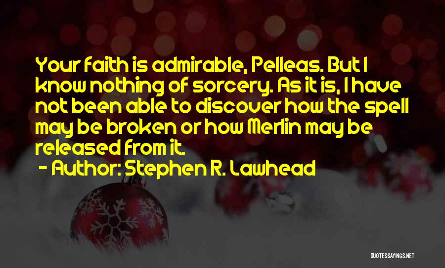 Stephen R. Lawhead Quotes: Your Faith Is Admirable, Pelleas. But I Know Nothing Of Sorcery. As It Is, I Have Not Been Able To