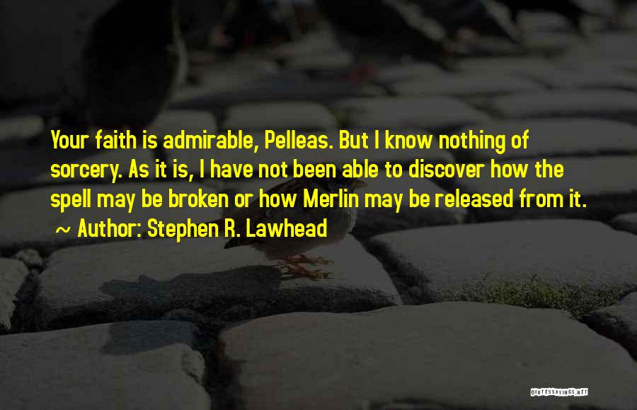 Stephen R. Lawhead Quotes: Your Faith Is Admirable, Pelleas. But I Know Nothing Of Sorcery. As It Is, I Have Not Been Able To