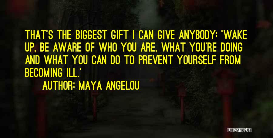 Maya Angelou Quotes: That's The Biggest Gift I Can Give Anybody: 'wake Up, Be Aware Of Who You Are, What You're Doing And