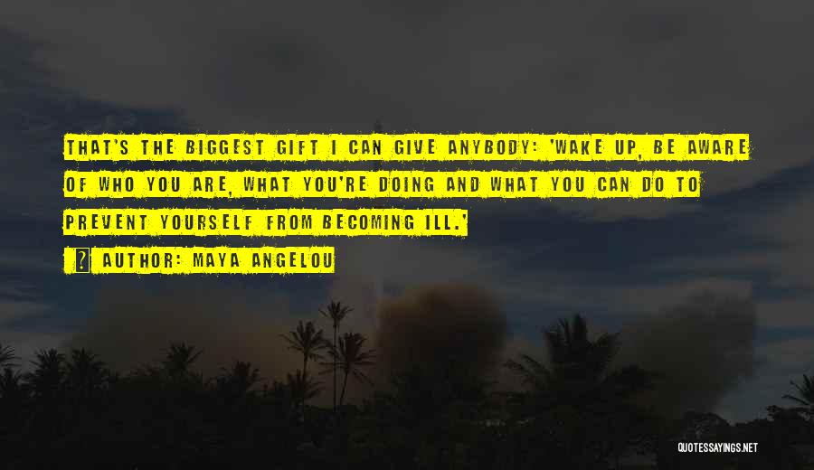 Maya Angelou Quotes: That's The Biggest Gift I Can Give Anybody: 'wake Up, Be Aware Of Who You Are, What You're Doing And