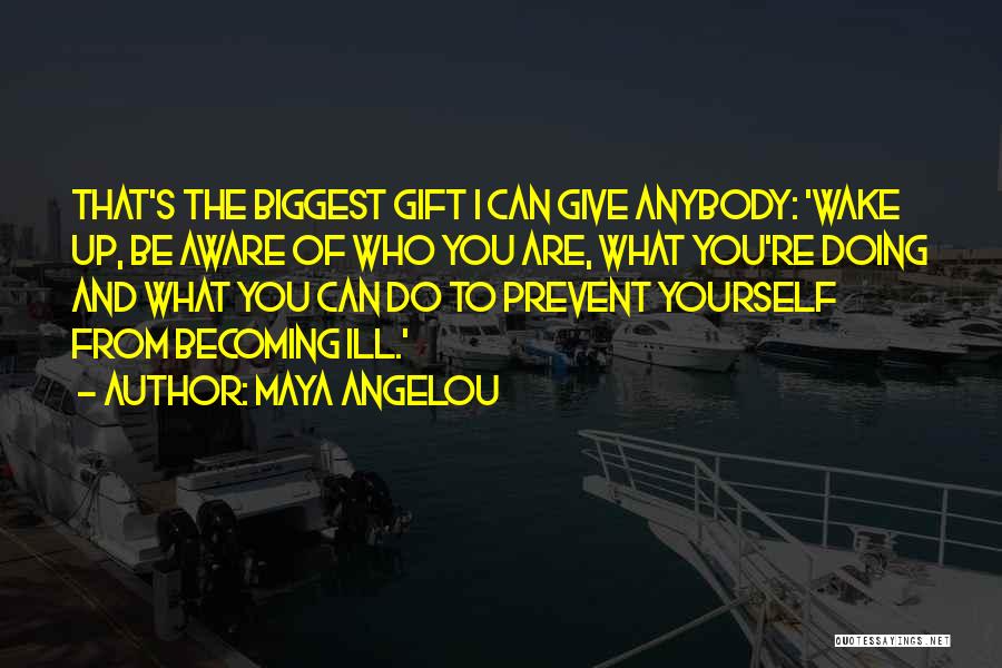 Maya Angelou Quotes: That's The Biggest Gift I Can Give Anybody: 'wake Up, Be Aware Of Who You Are, What You're Doing And