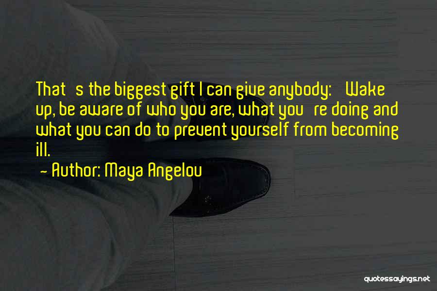 Maya Angelou Quotes: That's The Biggest Gift I Can Give Anybody: 'wake Up, Be Aware Of Who You Are, What You're Doing And