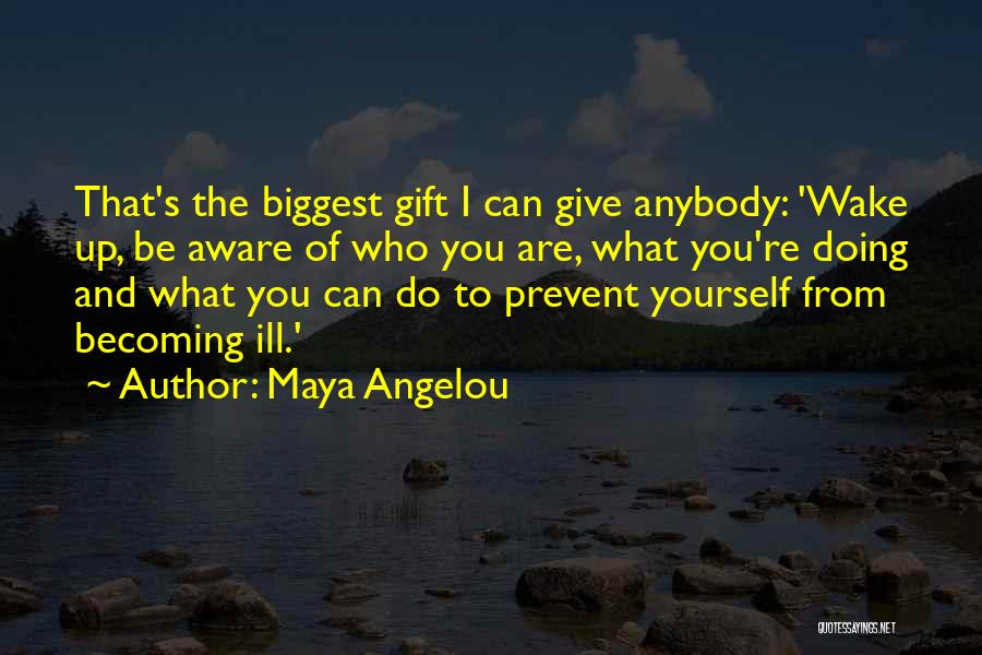 Maya Angelou Quotes: That's The Biggest Gift I Can Give Anybody: 'wake Up, Be Aware Of Who You Are, What You're Doing And