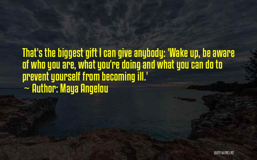 Maya Angelou Quotes: That's The Biggest Gift I Can Give Anybody: 'wake Up, Be Aware Of Who You Are, What You're Doing And