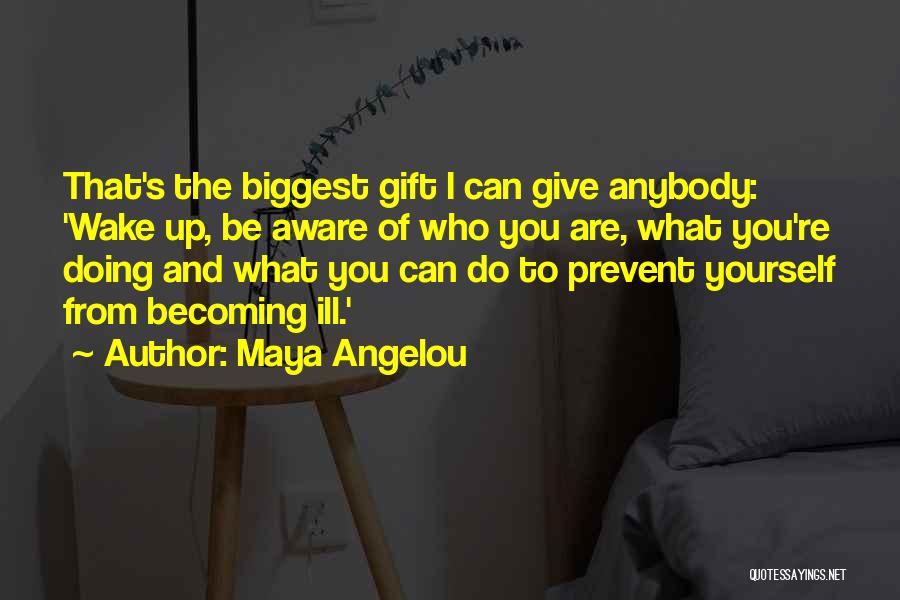 Maya Angelou Quotes: That's The Biggest Gift I Can Give Anybody: 'wake Up, Be Aware Of Who You Are, What You're Doing And