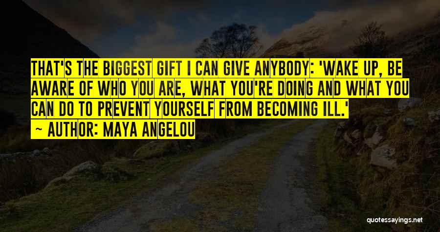 Maya Angelou Quotes: That's The Biggest Gift I Can Give Anybody: 'wake Up, Be Aware Of Who You Are, What You're Doing And