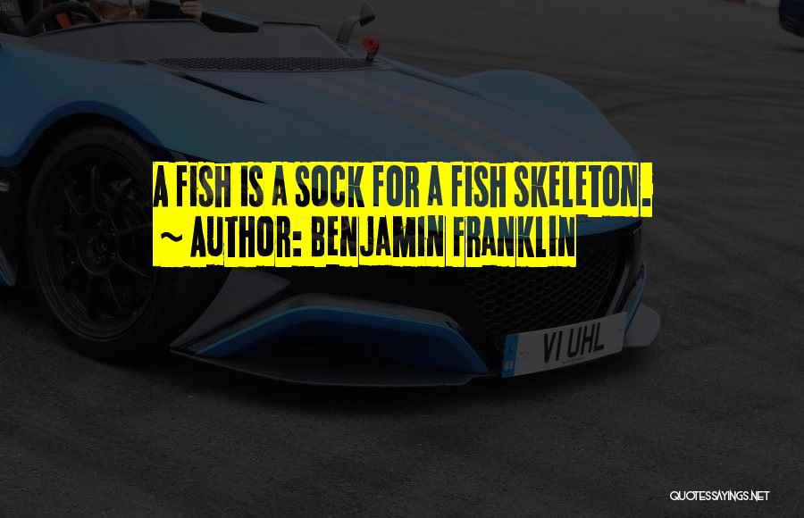 Benjamin Franklin Quotes: A Fish Is A Sock For A Fish Skeleton.