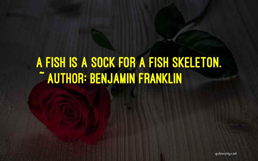 Benjamin Franklin Quotes: A Fish Is A Sock For A Fish Skeleton.