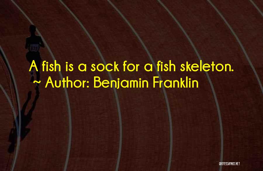 Benjamin Franklin Quotes: A Fish Is A Sock For A Fish Skeleton.