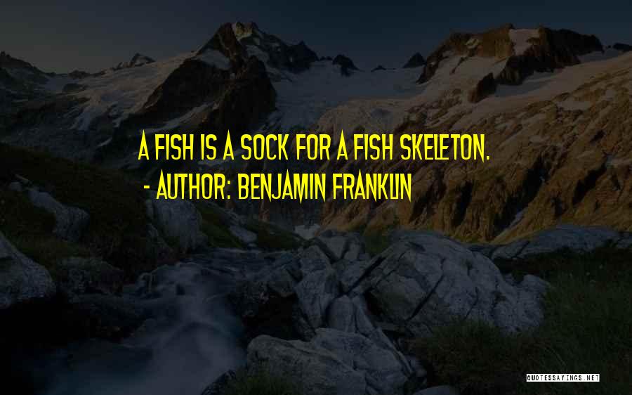 Benjamin Franklin Quotes: A Fish Is A Sock For A Fish Skeleton.