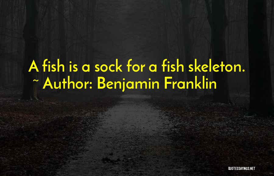 Benjamin Franklin Quotes: A Fish Is A Sock For A Fish Skeleton.