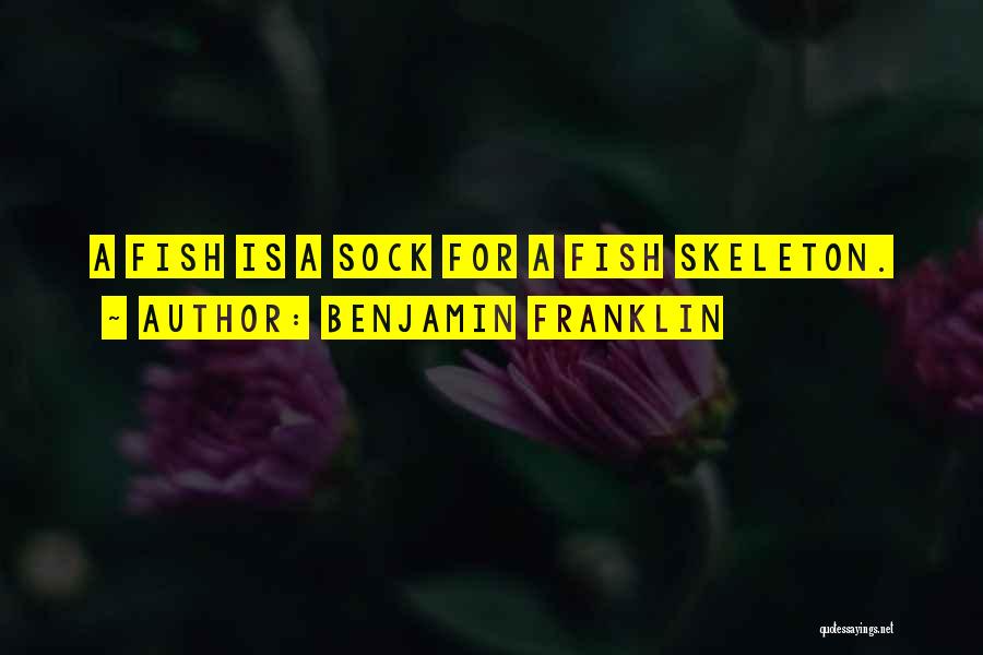 Benjamin Franklin Quotes: A Fish Is A Sock For A Fish Skeleton.