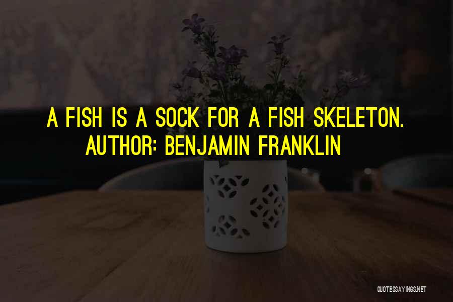 Benjamin Franklin Quotes: A Fish Is A Sock For A Fish Skeleton.