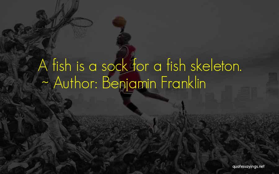 Benjamin Franklin Quotes: A Fish Is A Sock For A Fish Skeleton.