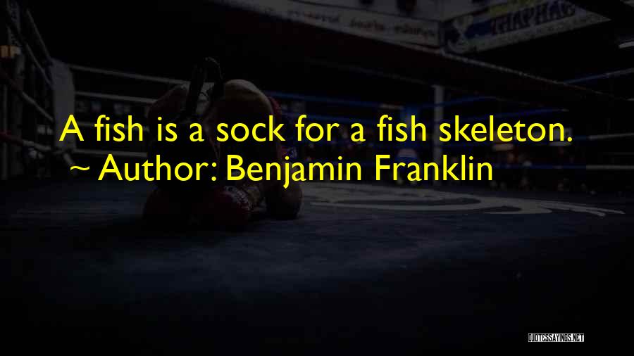 Benjamin Franklin Quotes: A Fish Is A Sock For A Fish Skeleton.