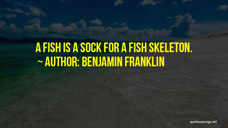 Benjamin Franklin Quotes: A Fish Is A Sock For A Fish Skeleton.