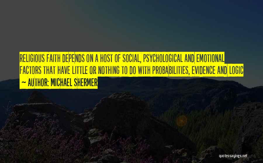 Michael Shermer Quotes: Religious Faith Depends On A Host Of Social, Psychological And Emotional Factors That Have Little Or Nothing To Do With