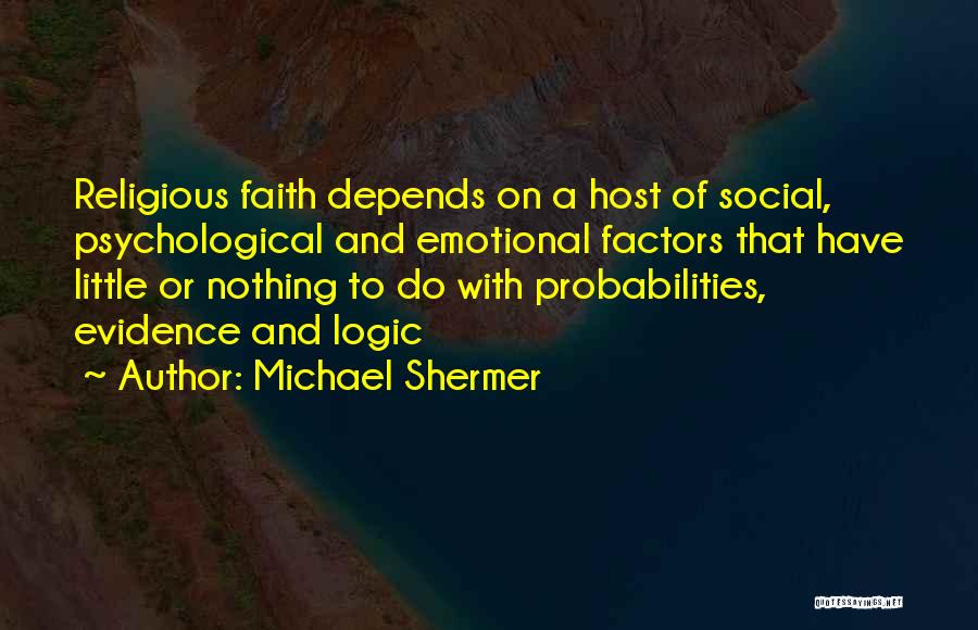 Michael Shermer Quotes: Religious Faith Depends On A Host Of Social, Psychological And Emotional Factors That Have Little Or Nothing To Do With