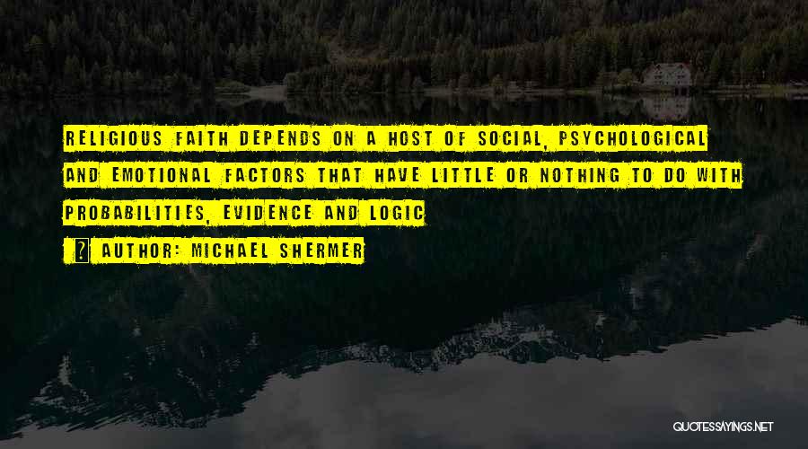 Michael Shermer Quotes: Religious Faith Depends On A Host Of Social, Psychological And Emotional Factors That Have Little Or Nothing To Do With