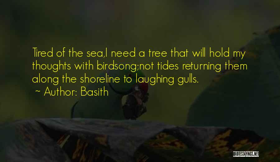 Basith Quotes: Tired Of The Sea,i Need A Tree That Will Hold My Thoughts With Birdsong;not Tides Returning Them Along The Shoreline