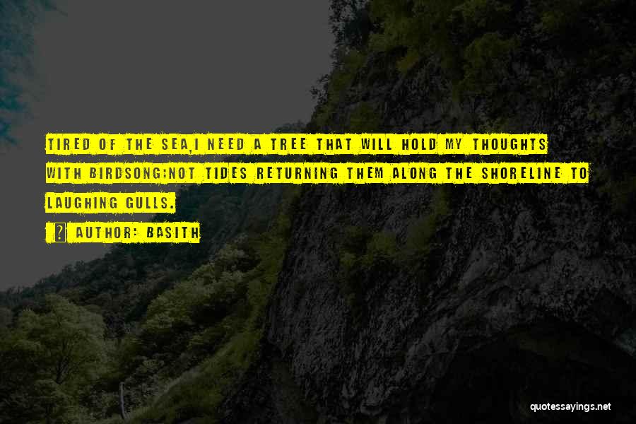 Basith Quotes: Tired Of The Sea,i Need A Tree That Will Hold My Thoughts With Birdsong;not Tides Returning Them Along The Shoreline