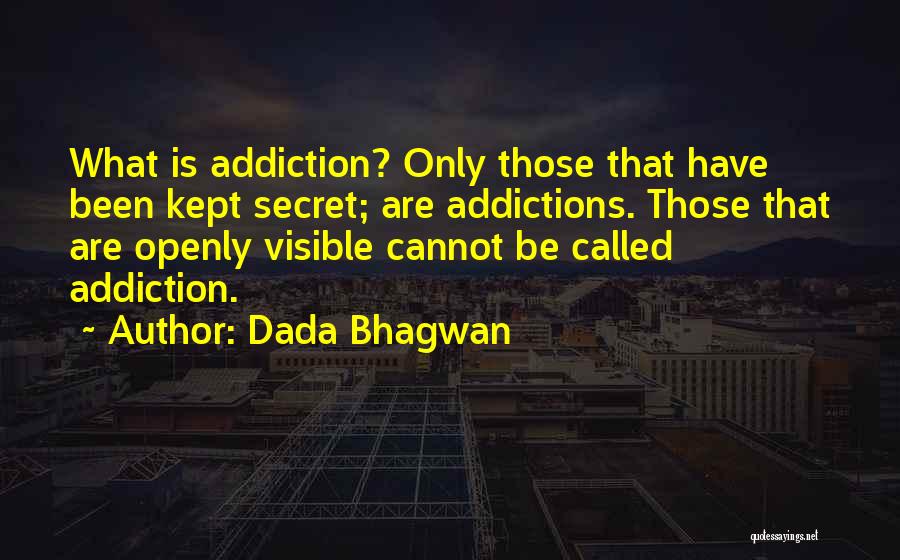 Dada Bhagwan Quotes: What Is Addiction? Only Those That Have Been Kept Secret; Are Addictions. Those That Are Openly Visible Cannot Be Called