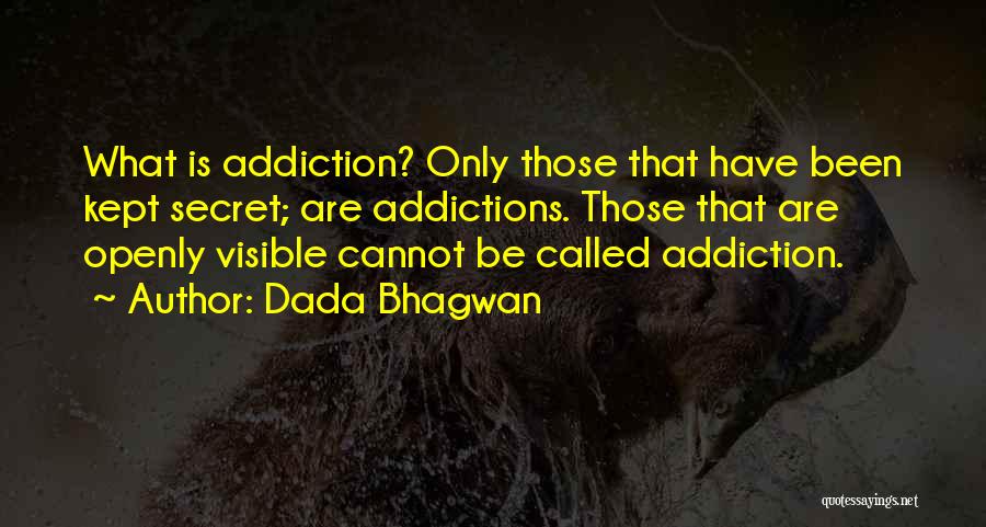 Dada Bhagwan Quotes: What Is Addiction? Only Those That Have Been Kept Secret; Are Addictions. Those That Are Openly Visible Cannot Be Called