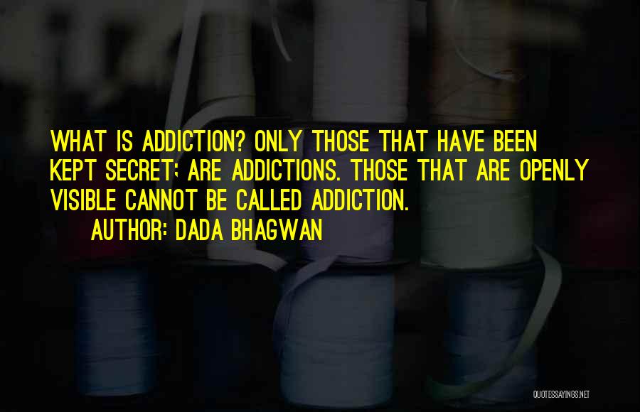 Dada Bhagwan Quotes: What Is Addiction? Only Those That Have Been Kept Secret; Are Addictions. Those That Are Openly Visible Cannot Be Called