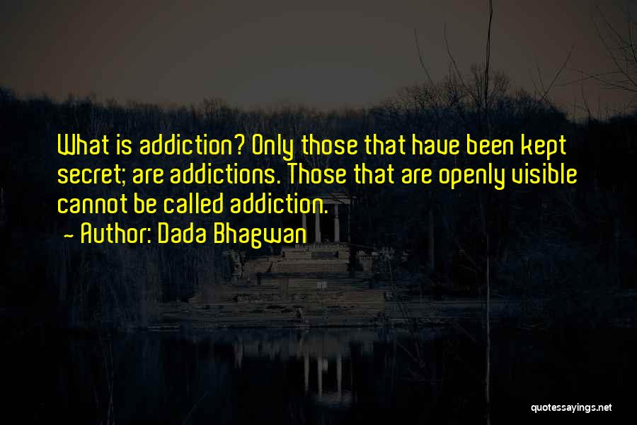 Dada Bhagwan Quotes: What Is Addiction? Only Those That Have Been Kept Secret; Are Addictions. Those That Are Openly Visible Cannot Be Called