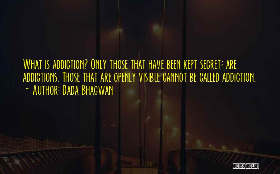 Dada Bhagwan Quotes: What Is Addiction? Only Those That Have Been Kept Secret; Are Addictions. Those That Are Openly Visible Cannot Be Called