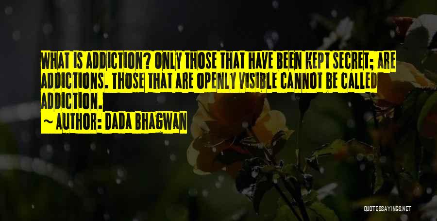 Dada Bhagwan Quotes: What Is Addiction? Only Those That Have Been Kept Secret; Are Addictions. Those That Are Openly Visible Cannot Be Called