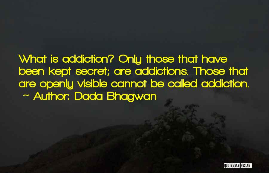 Dada Bhagwan Quotes: What Is Addiction? Only Those That Have Been Kept Secret; Are Addictions. Those That Are Openly Visible Cannot Be Called