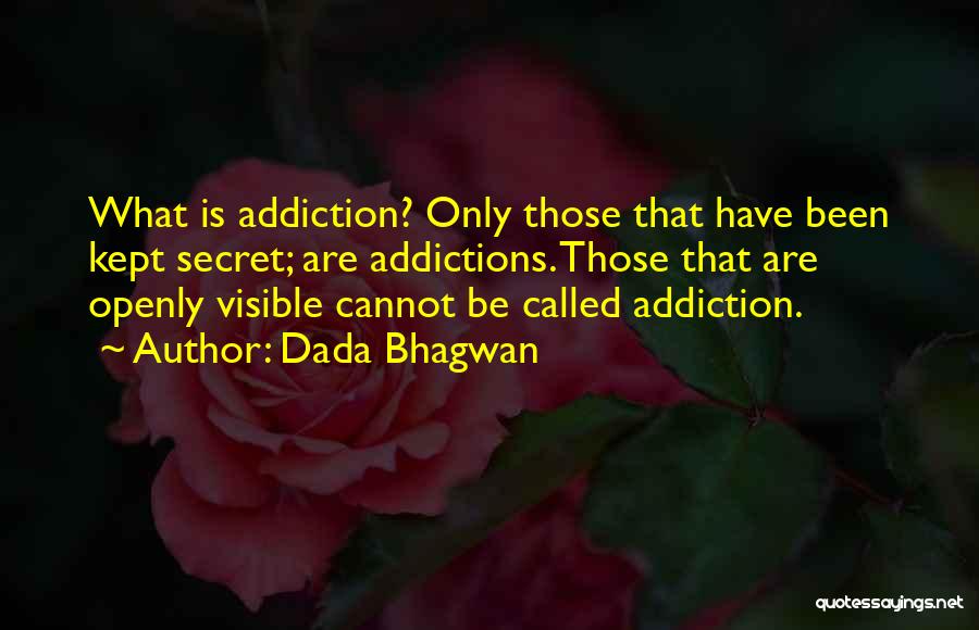 Dada Bhagwan Quotes: What Is Addiction? Only Those That Have Been Kept Secret; Are Addictions. Those That Are Openly Visible Cannot Be Called