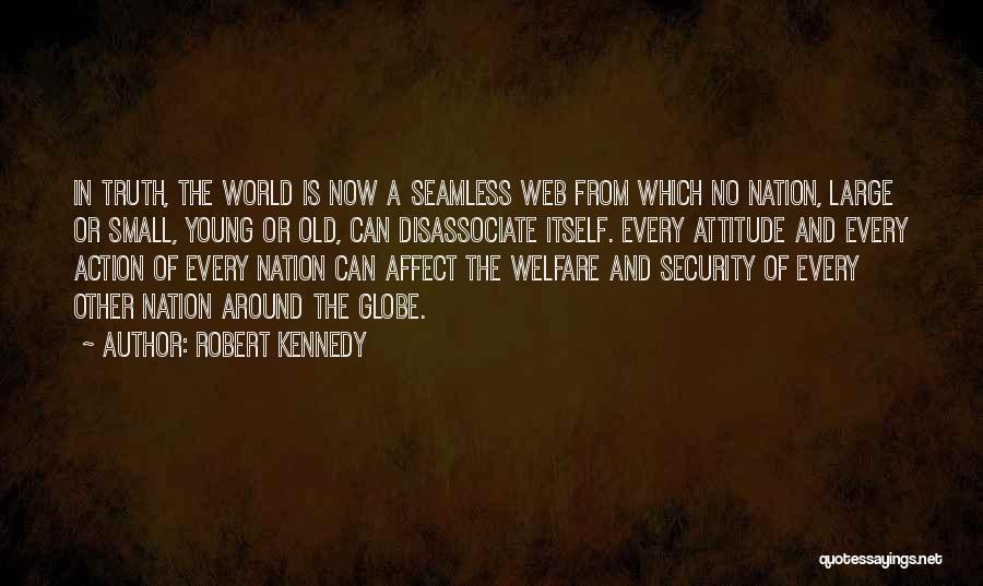 Robert Kennedy Quotes: In Truth, The World Is Now A Seamless Web From Which No Nation, Large Or Small, Young Or Old, Can