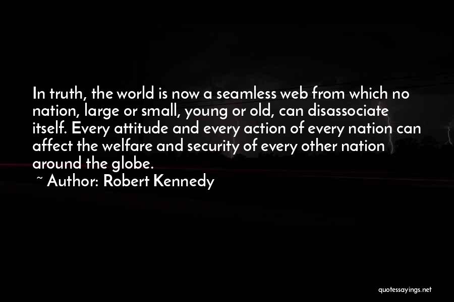 Robert Kennedy Quotes: In Truth, The World Is Now A Seamless Web From Which No Nation, Large Or Small, Young Or Old, Can