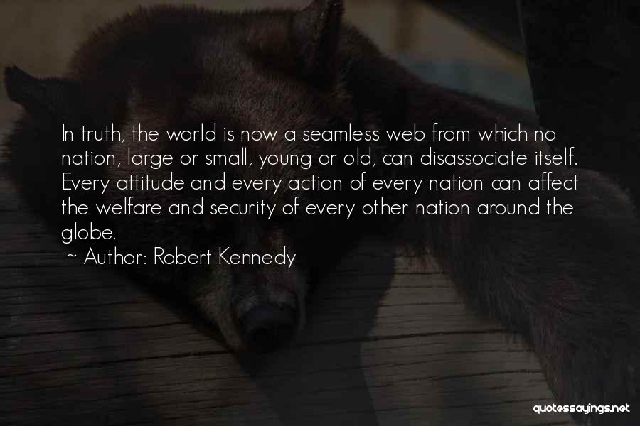 Robert Kennedy Quotes: In Truth, The World Is Now A Seamless Web From Which No Nation, Large Or Small, Young Or Old, Can