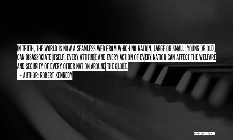 Robert Kennedy Quotes: In Truth, The World Is Now A Seamless Web From Which No Nation, Large Or Small, Young Or Old, Can