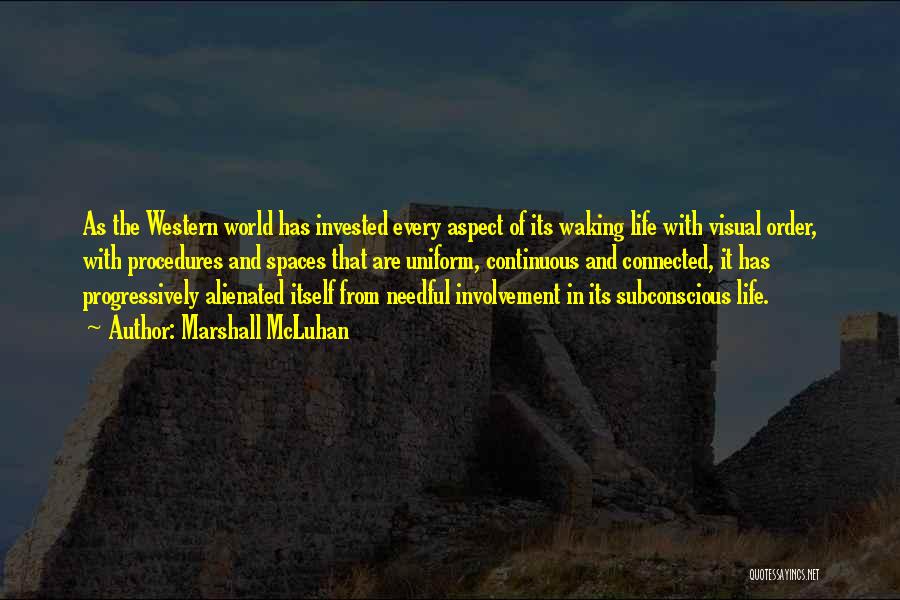 Marshall McLuhan Quotes: As The Western World Has Invested Every Aspect Of Its Waking Life With Visual Order, With Procedures And Spaces That