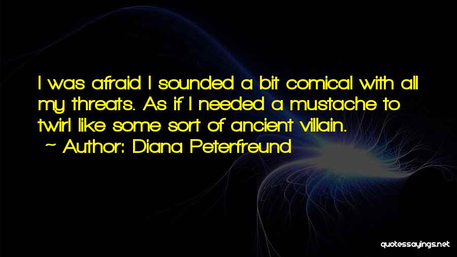Diana Peterfreund Quotes: I Was Afraid I Sounded A Bit Comical With All My Threats. As If I Needed A Mustache To Twirl