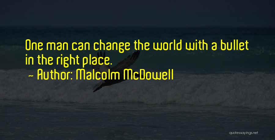 Malcolm McDowell Quotes: One Man Can Change The World With A Bullet In The Right Place.