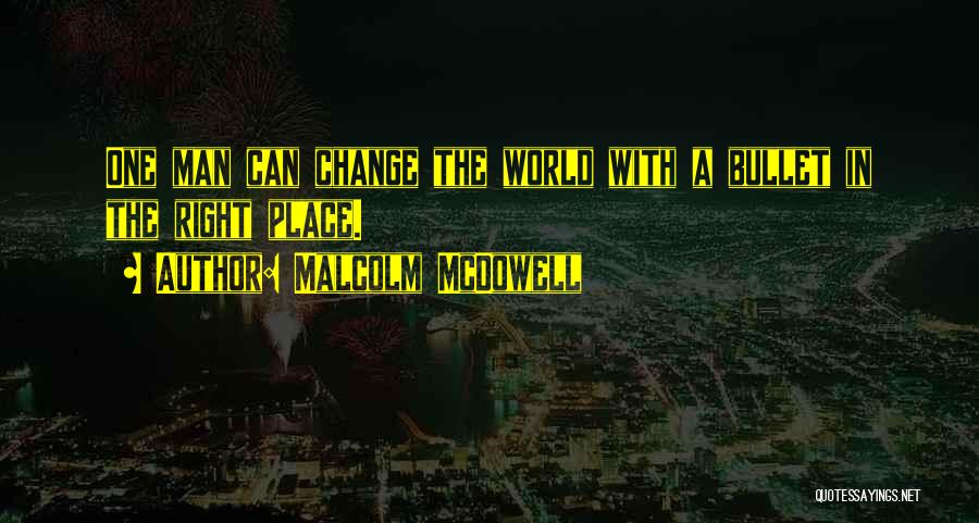 Malcolm McDowell Quotes: One Man Can Change The World With A Bullet In The Right Place.